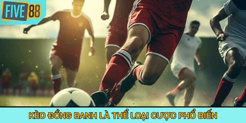Kèo đồng banh là thể loại cược phổ biến